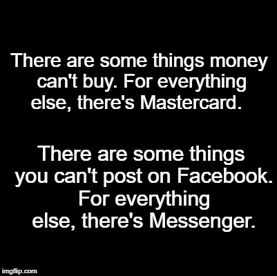 Blank | There are some things money can't buy. For everything else, there's Mastercard. There are some things you can't post on Facebook. For everything else, there's Messenger. | image tagged in blank | made w/ Imgflip meme maker