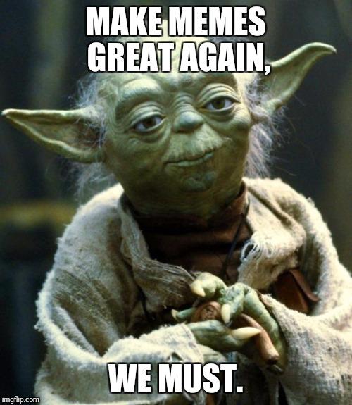 Star Wars Yoda | MAKE MEMES GREAT AGAIN, WE MUST. | image tagged in memes,star wars yoda | made w/ Imgflip meme maker
