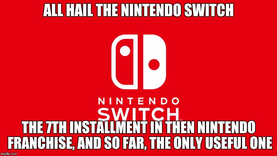 Because even Wii U gets boring | ALL HAIL THE NINTENDO SWITCH; THE 7TH INSTALLMENT IN THEN NINTENDO FRANCHISE, AND SO FAR, THE ONLY USEFUL ONE | image tagged in nintendo switch,hail,nintendo,wii u,memes | made w/ Imgflip meme maker