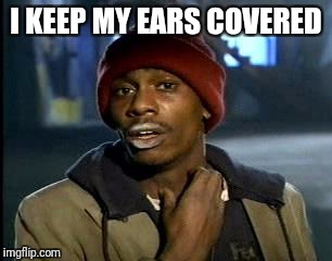 Y'all Got Any More Of That Meme | I KEEP MY EARS COVERED | image tagged in memes,yall got any more of | made w/ Imgflip meme maker