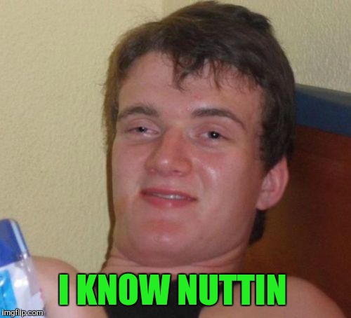 10 Guy Meme | I KNOW NUTTIN | image tagged in memes,10 guy | made w/ Imgflip meme maker