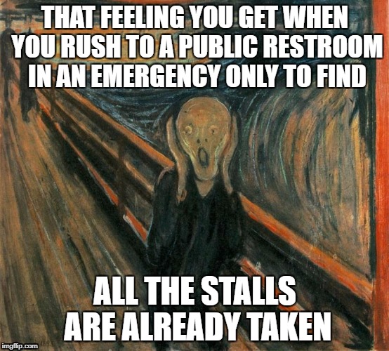 Scream | THAT FEELING YOU GET WHEN YOU RUSH TO A PUBLIC RESTROOM IN AN EMERGENCY ONLY TO FIND; ALL THE STALLS ARE ALREADY TAKEN | image tagged in jokes | made w/ Imgflip meme maker