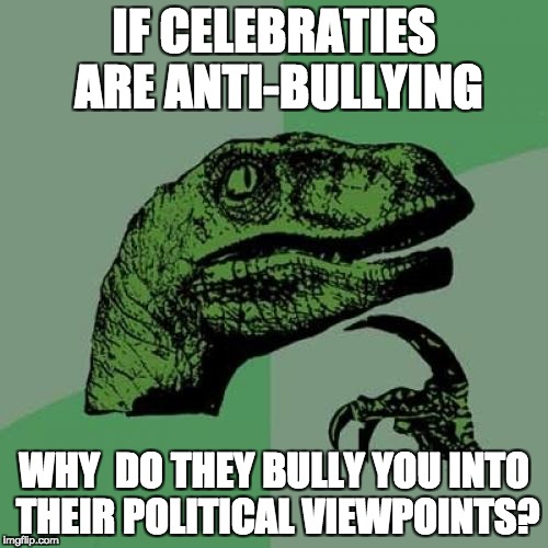 Philosoraptor Meme | IF CELEBRATIES ARE ANTI-BULLYING; WHY  DO THEY BULLY YOU INTO THEIR POLITICAL VIEWPOINTS? | image tagged in memes,philosoraptor | made w/ Imgflip meme maker