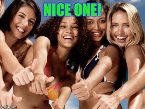 hot girls thumbs up | NICE ONE! | image tagged in hot girls thumbs up | made w/ Imgflip meme maker
