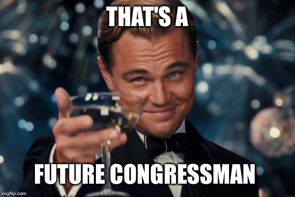 Leonardo Dicaprio Cheers Meme | THAT'S A FUTURE CONGRESSMAN | image tagged in memes,leonardo dicaprio cheers | made w/ Imgflip meme maker