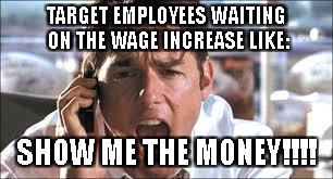 Show me the money | TARGET EMPLOYEES WAITING ON THE WAGE INCREASE LIKE:; SHOW ME THE MONEY!!!! | image tagged in show me the money | made w/ Imgflip meme maker