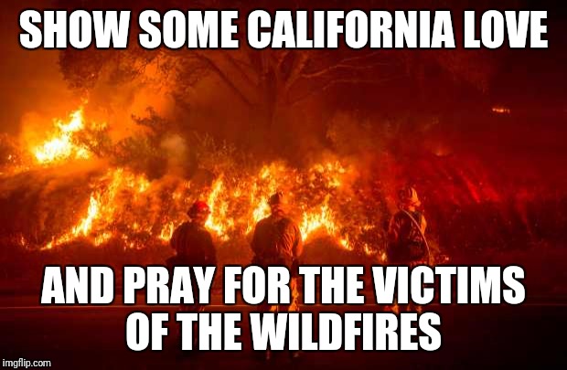 California Fires | SHOW SOME CALIFORNIA LOVE; AND PRAY FOR THE VICTIMS OF THE WILDFIRES | image tagged in california fires | made w/ Imgflip meme maker