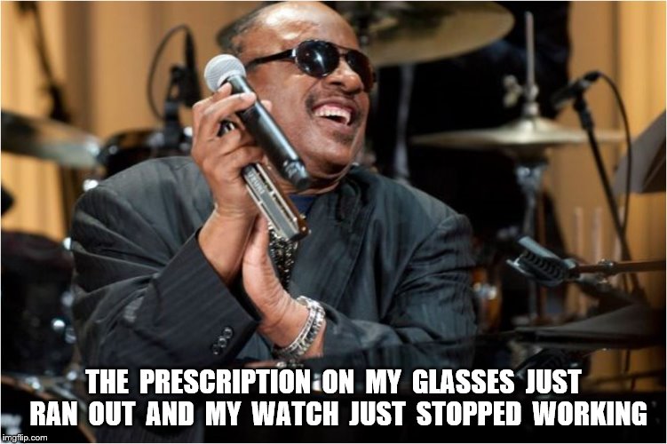 THE  PRESCRIPTION  ON  MY  GLASSES  JUST  RAN  OUT  AND  MY  WATCH  JUST  STOPPED  WORKING | made w/ Imgflip meme maker