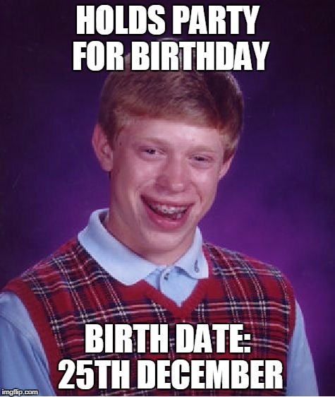 Then again, mines the 30th December but..SHUT UP.  | HOLDS PARTY FOR BIRTHDAY; BIRTH DATE: 25TH DECEMBER | image tagged in memes,bad luck brian,funny,christmas,birthday | made w/ Imgflip meme maker