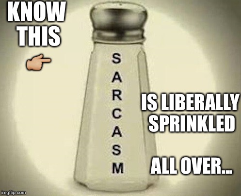 sarcasm shaker | KNOW THIS 👉🏼; IS LIBERALLY SPRINKLED ALL OVER... | image tagged in sarcasm shaker | made w/ Imgflip meme maker