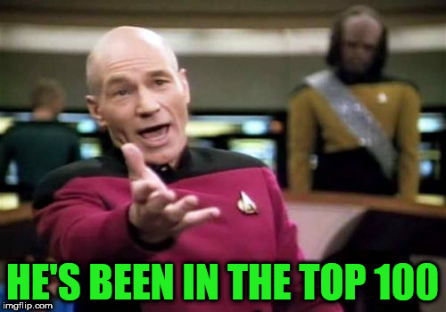 Picard Wtf Meme | HE'S BEEN IN THE TOP 100 | image tagged in memes,picard wtf | made w/ Imgflip meme maker