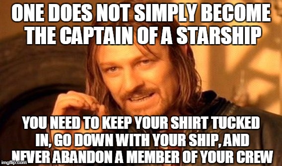 You need to earn your crew's and the Federation's respect! | ONE DOES NOT SIMPLY BECOME THE CAPTAIN OF A STARSHIP; YOU NEED TO KEEP YOUR SHIRT TUCKED IN, GO DOWN WITH YOUR SHIP, AND NEVER ABANDON A MEMBER OF YOUR CREW | image tagged in memes,one does not simply | made w/ Imgflip meme maker