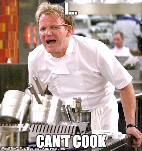 Chef Gordon Ramsay Meme | I... CAN'T COOK | image tagged in memes,chef gordon ramsay | made w/ Imgflip meme maker