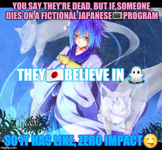 YOU SAY THEY'RE DEAD, BUT IF SOMEONE DIES ON A FICTIONAL JAPANESE | made w/ Imgflip meme maker