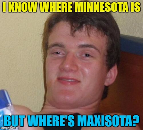 Or Mickeysota... :) | I KNOW WHERE MINNESOTA IS; BUT WHERE'S MAXISOTA? | image tagged in memes,10 guy,minnesota,states | made w/ Imgflip meme maker