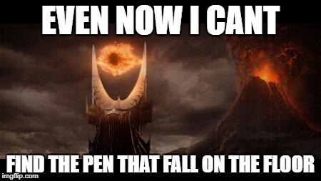 Eye Of Sauron | EVEN NOW I CANT; FIND THE PEN THAT FALL ON THE FLOOR | image tagged in memes,eye of sauron | made w/ Imgflip meme maker