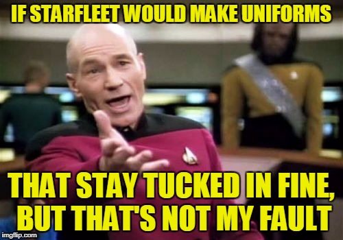 Picard Wtf Meme | IF STARFLEET WOULD MAKE UNIFORMS THAT STAY TUCKED IN FINE, BUT THAT'S NOT MY FAULT | image tagged in memes,picard wtf | made w/ Imgflip meme maker