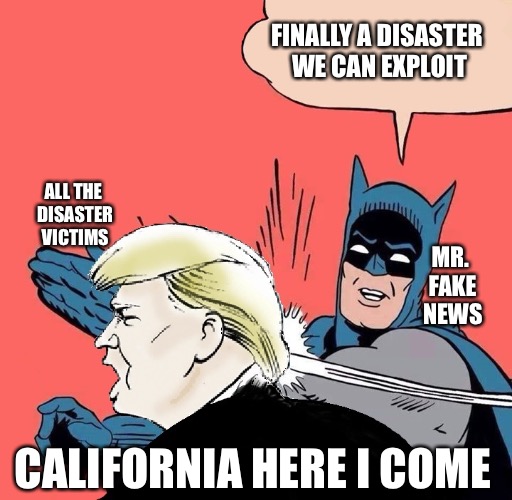 Fake News exploits disasters | FINALLY A DISASTER WE CAN EXPLOIT; ALL THE DISASTER VICTIMS; MR. FAKE NEWS; CALIFORNIA HERE I COME | image tagged in donald trump,fake news,cnn fake news,cnn sucks | made w/ Imgflip meme maker