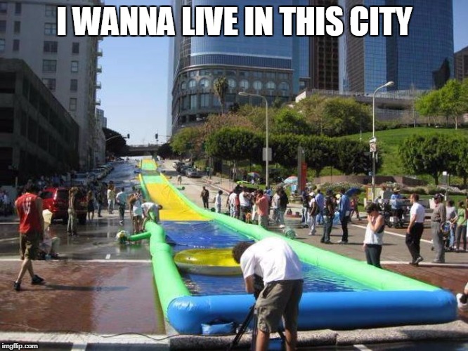 fun | I WANNA LIVE IN THIS CITY | image tagged in fun,waterslide | made w/ Imgflip meme maker