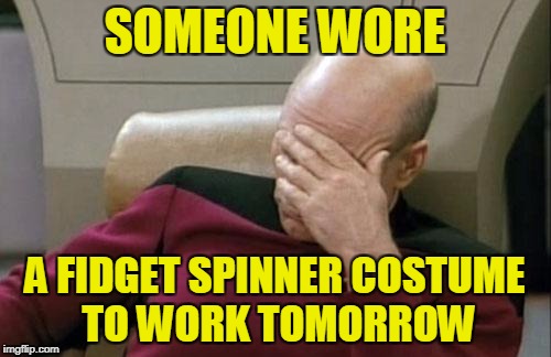 Captain Picard Facepalm Meme | SOMEONE WORE A FIDGET SPINNER COSTUME TO WORK TOMORROW | image tagged in memes,captain picard facepalm | made w/ Imgflip meme maker