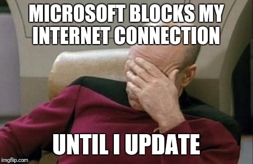 True story | MICROSOFT BLOCKS MY INTERNET CONNECTION; UNTIL I UPDATE | image tagged in memes,captain picard facepalm,true story,microsoft,windows,computer | made w/ Imgflip meme maker