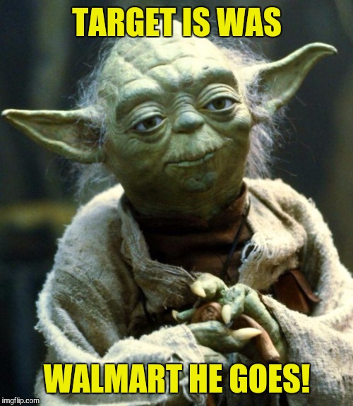 Star Wars Yoda Meme | TARGET IS WAS WALMART HE GOES! | image tagged in memes,star wars yoda | made w/ Imgflip meme maker