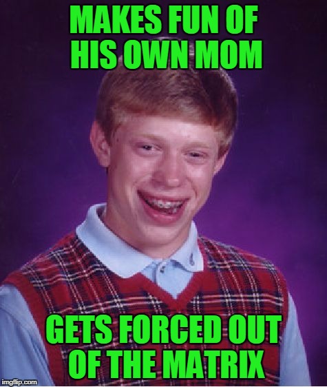 Bad Luck Brian Meme | MAKES FUN OF HIS OWN MOM GETS FORCED OUT OF THE MATRIX | image tagged in memes,bad luck brian | made w/ Imgflip meme maker