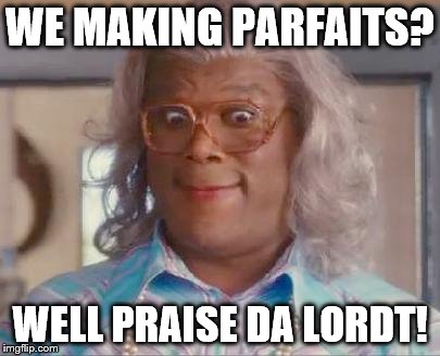 madea | WE MAKING PARFAITS? WELL PRAISE DA LORDT! | image tagged in madea | made w/ Imgflip meme maker