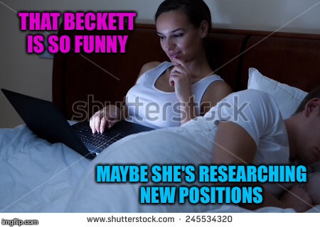 THAT BECKETT IS SO FUNNY MAYBE SHE'S RESEARCHING NEW POSITIONS | made w/ Imgflip meme maker