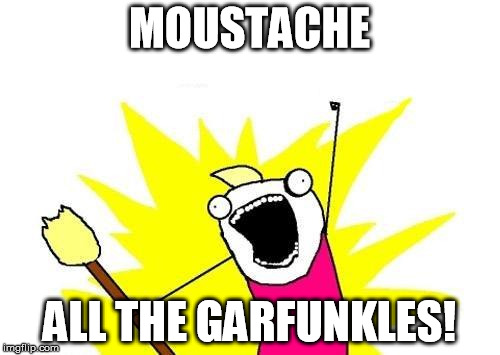 X All The Y Meme | MOUSTACHE ALL THE GARFUNKLES! | image tagged in memes,x all the y | made w/ Imgflip meme maker