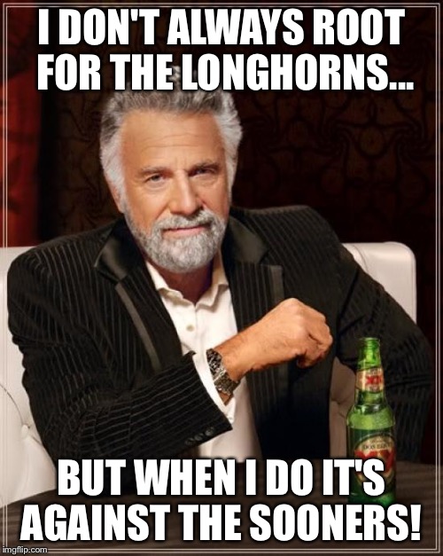 The Most Interesting Man In The World | I DON'T ALWAYS ROOT FOR THE LONGHORNS... BUT WHEN I DO IT'S AGAINST THE SOONERS! | image tagged in memes,the most interesting man in the world | made w/ Imgflip meme maker