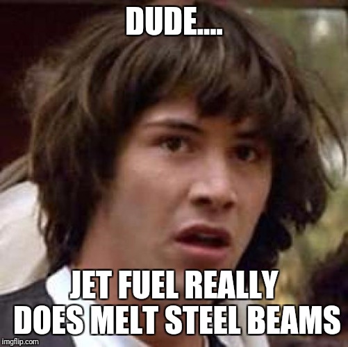 Conspiracy Keanu | DUDE.... JET FUEL REALLY DOES MELT STEEL BEAMS | image tagged in memes,conspiracy keanu | made w/ Imgflip meme maker