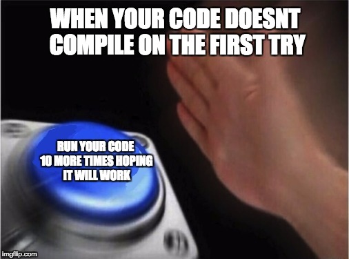 Blank Nut Button | WHEN YOUR CODE DOESNT COMPILE ON THE FIRST TRY; RUN YOUR CODE 10 MORE TIMES HOPING IT WILL WORK | image tagged in blank blue button | made w/ Imgflip meme maker