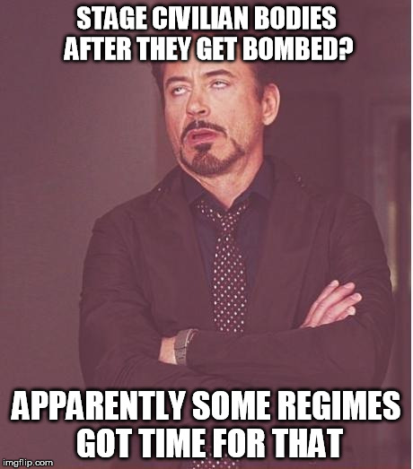 Face You Make Robert Downey Jr Meme | STAGE CIVILIAN BODIES AFTER THEY GET BOMBED? APPARENTLY SOME REGIMES GOT TIME FOR THAT | image tagged in memes,face you make robert downey jr | made w/ Imgflip meme maker