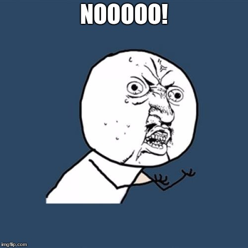 Y U No Meme | NOOOOO! | image tagged in memes,y u no | made w/ Imgflip meme maker