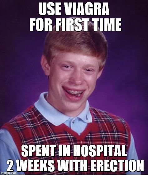 Bad Luck Brian | USE VIAGRA FOR FIRST TIME; SPENT IN HOSPITAL 2 WEEKS WITH ERECTION | image tagged in memes,bad luck brian | made w/ Imgflip meme maker