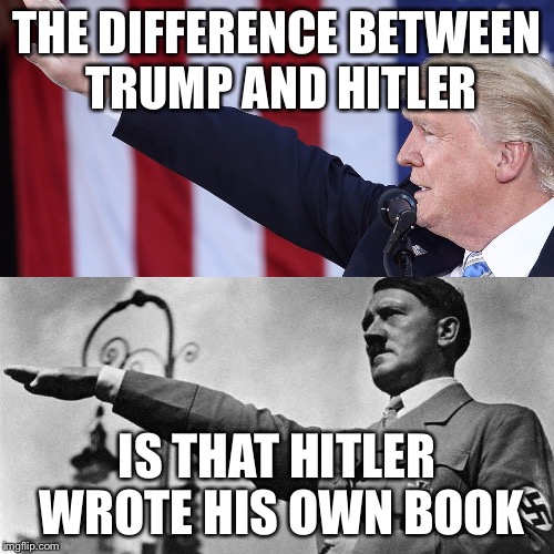 The Difference Between Trump and Hitler | THE DIFFERENCE BETWEEN TRUMP AND HITLER; IS THAT HITLER WROTE HIS OWN BOOK | image tagged in donald trump,hitler,salute | made w/ Imgflip meme maker