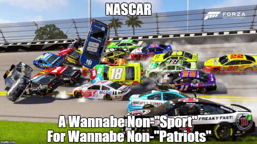 NASCAR A Wannabe Non-"Sport" For Wannabe Non-"Patriots" | made w/ Imgflip meme maker