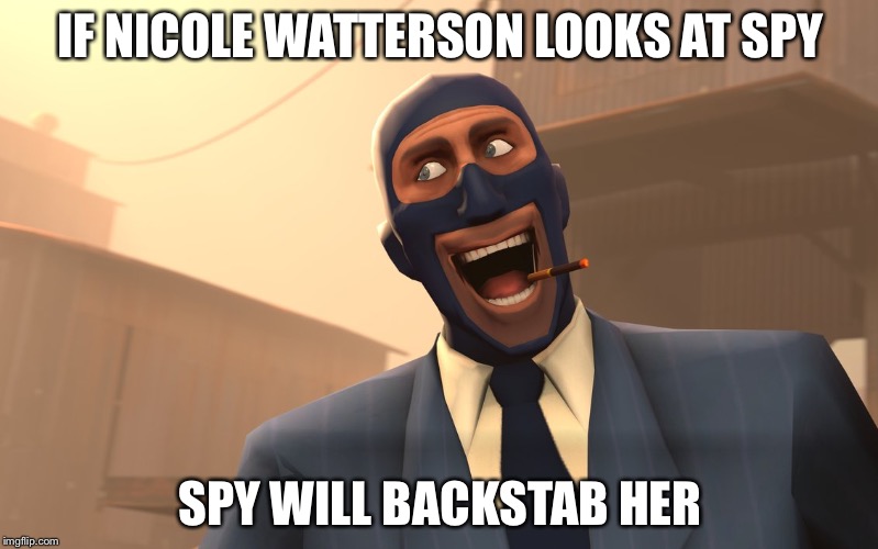Success Spy (TF2) | IF NICOLE WATTERSON LOOKS AT SPY; SPY WILL BACKSTAB HER | image tagged in success spy tf2 | made w/ Imgflip meme maker