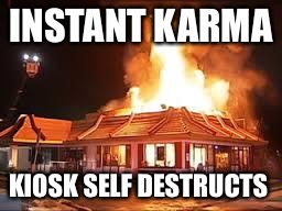 Punked Out | INSTANT KARMA; KIOSK SELF DESTRUCTS | image tagged in mcdonalds on fire,punk,shit,disease,vomit | made w/ Imgflip meme maker