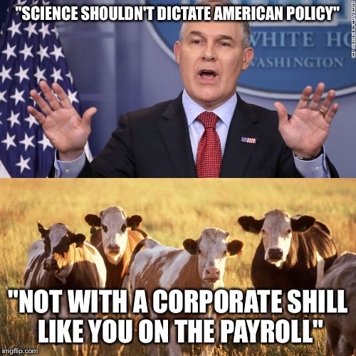 Scott Pruitt and His Supporters |  "SCIENCE SHOULDN'T DICTATE AMERICAN POLICY"; "NOT WITH A CORPORATE SHILL LIKE YOU ON THE PAYROLL" | image tagged in fakemoos,scott pruitt,environmental protection agency | made w/ Imgflip meme maker
