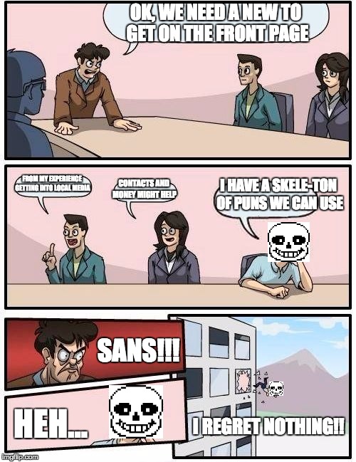 front page idea with a SANS-ationalskeleton | OK, WE NEED A NEW TO GET ON THE FRONT PAGE; I HAVE A SKELE-TON OF PUNS WE CAN USE; FROM MY EXPERIENCE GETTING INTO LOCAL MEDIA; CONTACTS AND MONEY MIGHT HELP; SANS!!! HEH... I REGRET NOTHING!! | image tagged in memes,front page | made w/ Imgflip meme maker
