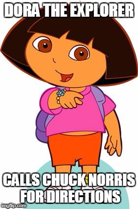 Dora The Explorer Chuck norris | DORA THE EXPLORER; CALLS CHUCK NORRIS FOR DIRECTIONS | image tagged in dora,chuck norris,memes | made w/ Imgflip meme maker