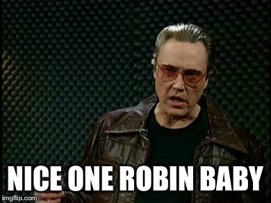 Walken | NICE ONE ROBIN BABY | image tagged in walken | made w/ Imgflip meme maker