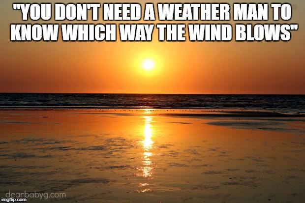 beach sunset |  "YOU DON'T NEED A WEATHER MAN
TO KNOW WHICH WAY THE WIND BLOWS" | image tagged in beach sunset | made w/ Imgflip meme maker