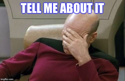 Captain Picard Facepalm Meme | TELL ME ABOUT IT | image tagged in memes,captain picard facepalm | made w/ Imgflip meme maker