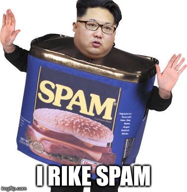 Nuke him | I RIKE SPAM | image tagged in kim jong un,spam,photoshop,xd,memes | made w/ Imgflip meme maker