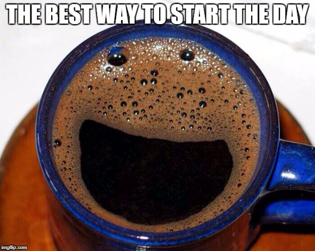Coffee Cup Smile | THE BEST WAY TO START THE DAY | image tagged in coffee cup smile | made w/ Imgflip meme maker