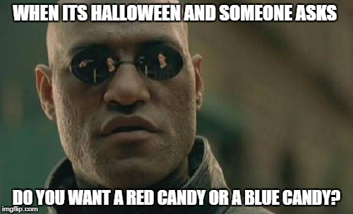 Halloween Morpheus | WHEN ITS HALLOWEEN AND SOMEONE ASKS; DO YOU WANT A RED CANDY OR A BLUE CANDY? | image tagged in memes,matrix morpheus | made w/ Imgflip meme maker