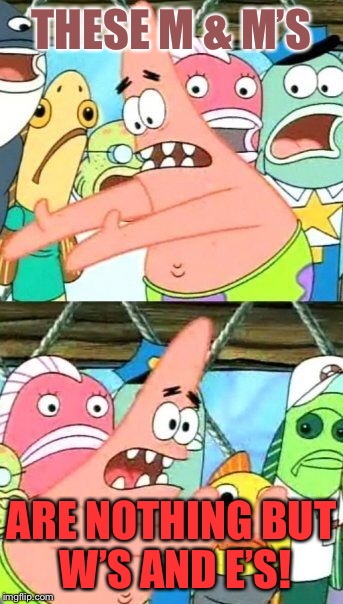 Put It Somewhere Else Patrick Meme | THESE M & M’S ARE NOTHING BUT W’S AND E’S! | image tagged in memes,put it somewhere else patrick | made w/ Imgflip meme maker